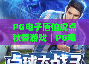PG电子唐伯虎点秋香游戏｜PG电子唐伯虎点秋香游戏：2026版本有哪些新惊喜？｜PG电子唐伯虎点秋香游戏：新手通关全指南