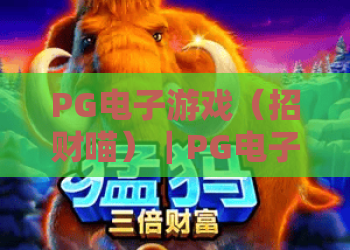 PG电子游戏（招财喵）｜PG电子游戏（招财喵）核心玩法全揭秘｜PG电子游戏（招财喵）新手如何提升中奖率？