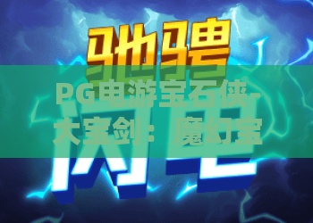 PG电游宝石侠-大宝剑：魔幻宝石格斗闯关指南🔥，爆分技巧全解析｜PG电游宝石侠-大宝剑
