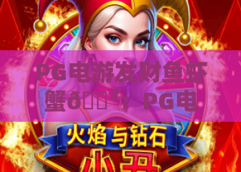 PG电游发财鱼虾蟹🎲：PG电游发财鱼虾蟹2026新玩法揭秘，PG电游发财鱼虾蟹新手进阶技巧指南