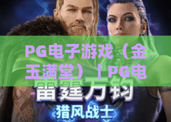 PG电子游戏（金玉满堂）｜PG电子游戏（金玉满堂）新手怎么快速上手？PG电子游戏（金玉满堂）高分技巧大揭秘