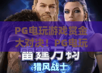 PG电玩游戏赏金大对决！PG电玩游戏赏金大对决：2026赛季全新玩法解析？PG电玩游戏赏金大对决：百万赏金赢取指南