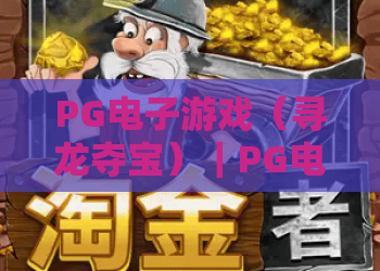 PG电子游戏（寻龙夺宝）｜PG电子游戏（寻龙夺宝）2026焕新玩法揭秘｜PG电子游戏（寻龙夺宝）通关高分技巧指南