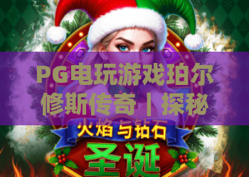 PG电玩游戏珀尔修斯传奇｜探秘PG电玩游戏珀尔修斯传奇：2026焕新玩法解析，PG电玩游戏珀尔修斯传奇凭啥圈粉？