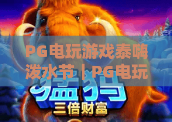 PG电玩游戏泰嗨泼水节｜PG电玩游戏泰嗨泼水节玩法全解析？PG电玩游戏泰嗨泼水节2026专属福利畅玩指南