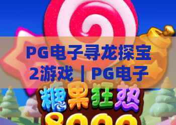 PG电子寻龙探宝2游戏｜PG电子寻龙探宝2游戏有哪些全新玩法？｜PG电子寻龙探宝2游戏高分技巧独家揭秘