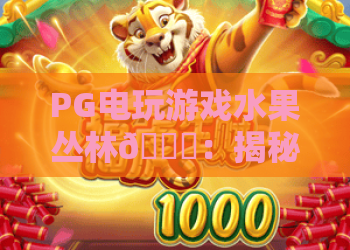 PG电玩游戏水果丛林🍒：揭秘PG电玩游戏水果丛林高分技巧，畅玩PG电玩游戏水果丛林解锁专属奖励