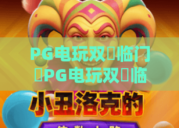 PG电玩双囍临门✨PG电玩双囍临门：2026年解锁双重惊喜福利🎊PG电玩双囍临门：新手进阶指南