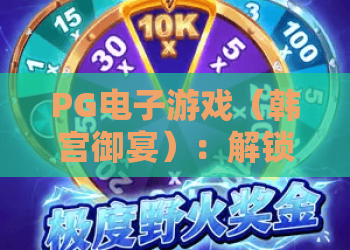PG电子游戏（韩宫御宴）：解锁古风宫廷博弈新玩法，沉浸式感受韩宫文化魅力｜PG电子游戏（韩宫御宴）