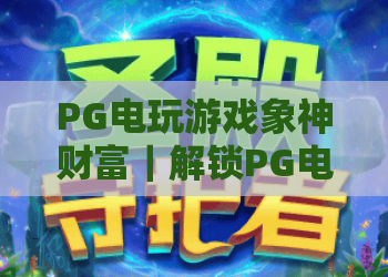 PG电玩游戏象神财富｜解锁PG电玩游戏象神财富核心玩法，掌握PG电玩游戏象神财富2026致胜技巧