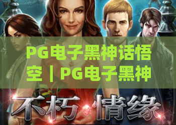 PG电子黑神话悟空｜PG电子黑神话悟空2026版：剧情彩蛋揭秘｜PG电子黑神话悟空怎么刷高倍率福利？