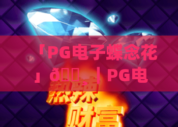 「PG电子蝶念花」🌸｜PG电子蝶念花怎么提升胜率？PG电子蝶念花2026全新机制解析！