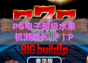PG电子超级水果机游戏🎮｜PG电子超级水果机游戏：2026全新升级玩法解析｜PG电子超级水果机游戏：新手进阶攻略
