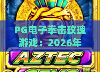 PG电子拳击玫瑰游戏：2026年版本焕新，热血格斗+浪漫剧情双在线 | PG电子拳击玫瑰游戏
