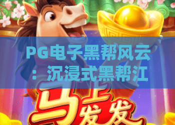 PG电子黑帮风云：沉浸式黑帮江湖体验｜PG电子黑帮风云新手入门指南｜PG电子黑帮风云进阶玩法秘籍