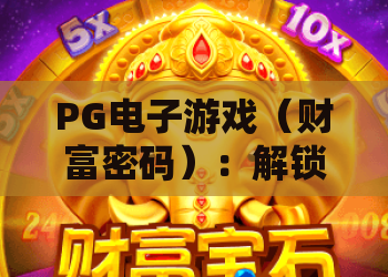 PG电子游戏（财富密码）：解锁PG电子游戏盈利隐藏技巧？掌握PG电子游戏进阶玩法的核心密钥！