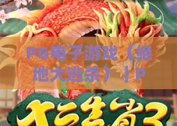 PG电子游戏（绝地大逃杀）｜PG电子游戏（绝地大逃杀）2026全新机制揭秘｜PG电子游戏（绝地大逃杀）进阶制胜秘籍