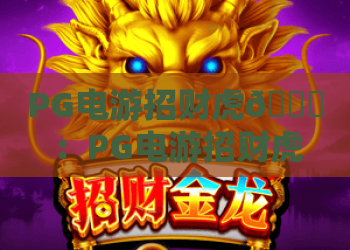 PG电游招财虎🎊：PG电游招财虎核心玩法深度拆解，PG电游招财虎新手快速爆金上分指南