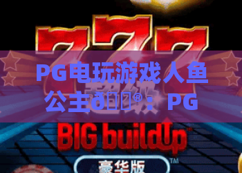 PG电玩游戏人鱼公主🎮：PG电玩游戏人鱼公主2026版本亮点解析，PG电玩游戏人鱼公主高分玩法攻略