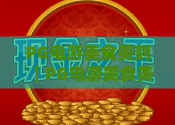 PG电游美食美刻｜PG电游美食美刻如何解锁舌尖新奇体验？PG电游美食美刻打造游戏与味蕾的双重盛宴