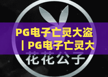 PG电子亡灵大盗｜PG电子亡灵大盗：暗黑冒险玩法全解析，PG电子亡灵大盗新手进阶必看攻略