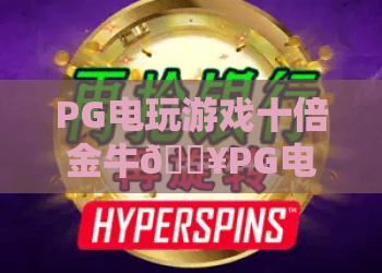 PG电玩游戏十倍金牛🔥PG电玩游戏十倍金牛：核心玩法全拆解｜PG电玩游戏十倍金牛：新手盈利指南