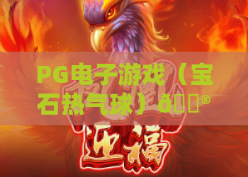 PG电子游戏（宝石热气球）🎮：PG电子游戏（宝石热气球）怎么玩？PG电子游戏（宝石热气球）高分秘籍大公开