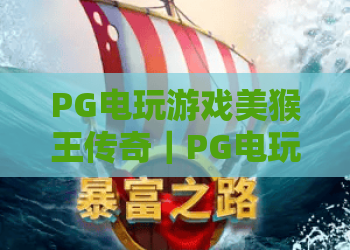 PG电玩游戏美猴王传奇｜PG电玩游戏美猴王传奇：2026焕新玩法全解析｜PG电玩游戏美猴王传奇：沉浸式西游闯关攻略