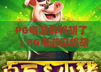 PG电游麻将胡了｜PG电游麻将胡了新手入门全指南｜PG电游麻将胡了高分玩法秘籍解析