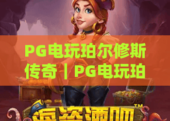 PG电玩珀尔修斯传奇｜PG电玩珀尔修斯传奇：2026年玩法升级全揭秘？PG电玩珀尔修斯传奇：新手进阶指南！