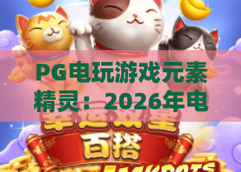 PG电玩游戏元素精灵：2026年电玩圈沉浸式互动新标杆｜PG电玩游戏元素精灵