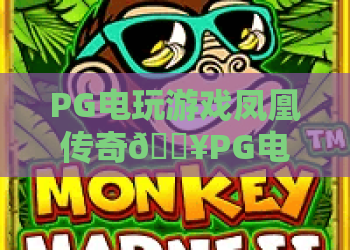 PG电玩游戏凤凰传奇🔥PG电玩游戏凤凰传奇：2026国风电玩爆款？PG电玩游戏凤凰传奇：玩法技巧全指南