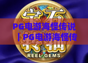 PG电游海怪传说｜PG电游海怪传说：新手快速上手深海冒险攻略｜PG电游海怪传说：2026年奇幻电游佳作