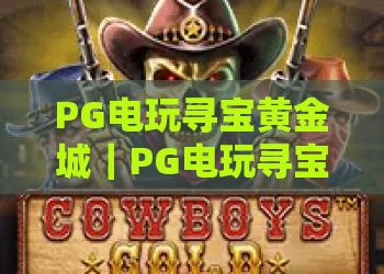 PG电玩寻宝黄金城｜PG电玩寻宝黄金城玩法深度解析：解锁隐藏宝藏秘籍，PG电玩寻宝黄金城新手快速进阶攻略