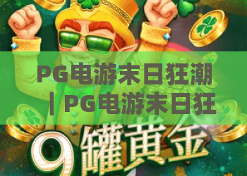 PG电游末日狂潮｜PG电游末日狂潮：2026版本新玩法揭秘｜PG电游末日狂潮新手通关全指南