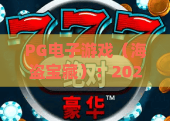 PG电子游戏（海盗宝藏）：2026版本全新玩法解析，如何快速解锁海域隐藏财富？ | PG电子游戏（海盗宝藏）