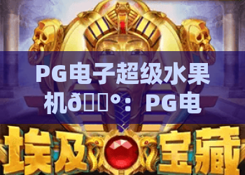 PG电子超级水果机🎰：PG电子超级水果机2026玩法升级揭秘，PG电子超级水果机新手进阶技巧指南