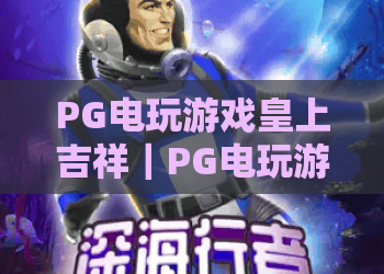 PG电玩游戏皇上吉祥｜PG电玩游戏皇上吉祥怎么冲高分？PG电玩游戏皇上吉祥2026全新版本玩法全解析