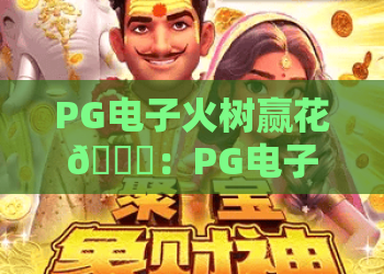 PG电子火树赢花🎆：PG电子火树赢花核心玩法揭秘，PG电子火树赢花2026全新攻略带你解锁惊喜奖励