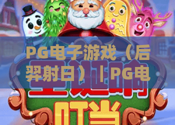 PG电子游戏（后羿射日）｜PG电子游戏（后羿射日）2026版玩法揭秘｜PG电子游戏（后羿射日）高分通关全攻略