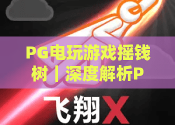 PG电玩游戏摇钱树｜深度解析PG电玩游戏摇钱树玩法技巧，解锁PG电玩游戏摇钱树2026盈利密码