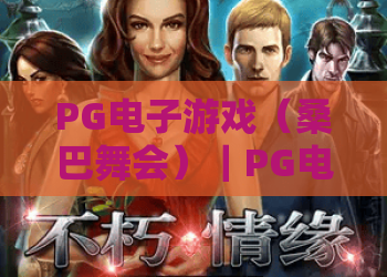 PG电子游戏（桑巴舞会）｜PG电子游戏（桑巴舞会）沉浸式风情玩法揭秘｜PG电子游戏（桑巴舞会）高分进阶全指南