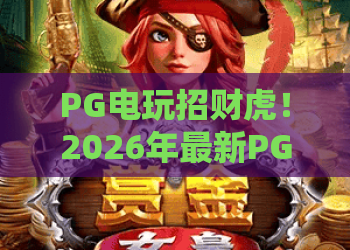 PG电玩招财虎！2026年最新PG电玩招财虎玩法全解析，带你解锁招财虎爆分秘籍