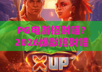 PG电游招财喵？2026爆款招财喵玩法揭秘，PG电游招财喵攻略全解析