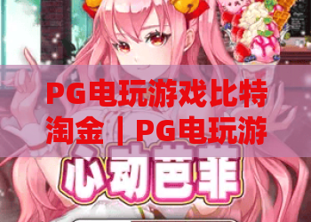 PG电玩游戏比特淘金｜PG电玩游戏比特淘金：2026年沉浸式淘金玩法揭秘｜PG电玩游戏比特淘金新手进阶攻略
