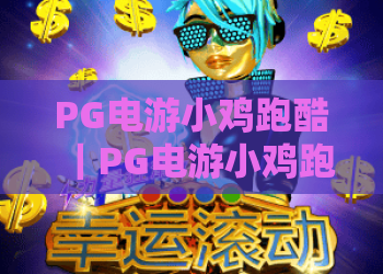 PG电游小鸡跑酷｜PG电游小鸡跑酷2026版本焕新升级｜PG电游小鸡跑酷高分技巧与彩蛋指南
