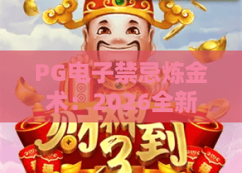 PG电子禁忌炼金术：2026全新玩法揭秘🎮，隐藏奖励与进阶策略全解析｜PG电子禁忌炼金术