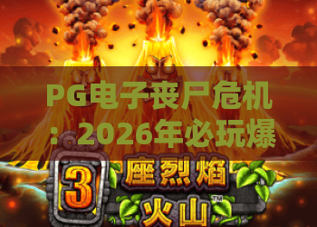 PG电子丧尸危机：2026年必玩爆款，末日生存与高爆率的完美结合！