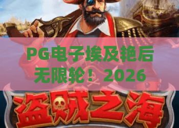 PG电子埃及艳后无限轮！2026年全新玩法解析——PG电子埃及艳后无限轮攻略与实战体验