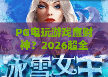 PG电玩游戏赢财神？2026超全攻略：PG电玩游戏赢财神实战技巧与PG电玩游戏赢财神心得